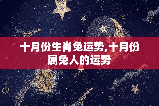 十月份生肖兔运势,十月份属兔人的运势