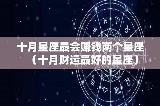 十月星座最会赚钱两个星座（十月财运最好的星座）