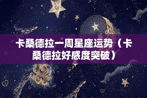 卡桑德拉一周星座运势（卡桑德拉好感度突破）