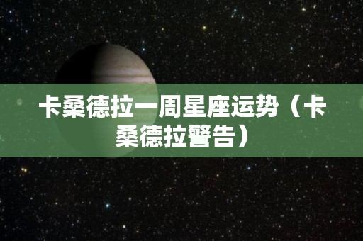 卡桑德拉一周星座运势（卡桑德拉警告）