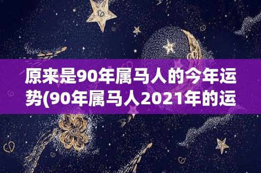 原来是90年属马人的今年运势(90年属马人2021年的运势如何？)