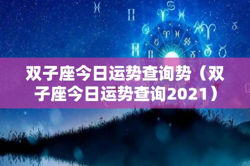 双子座今日运势查询势（双子座今日运势查询2021）