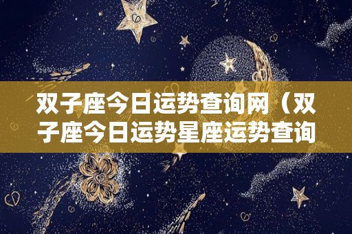 双子座今日运势查询网（双子座今日运势星座运势查询）