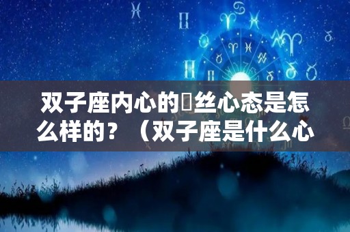 双子座内心的屌丝心态是怎么样的？（双子座是什么心情）