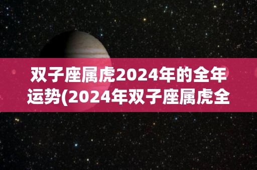 双子座属虎2024年的全年运势(2024年双子座属虎全年运势分析及预测)