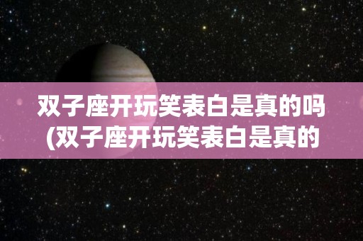 双子座开玩笑表白是真的吗(双子座开玩笑表白是真的吗还是假的)