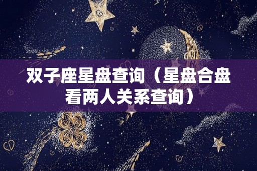 双子座星盘查询（星盘合盘看两人关系查询）