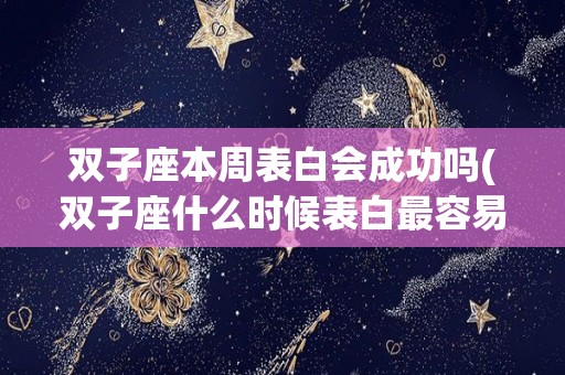 双子座本周表白会成功吗(双子座什么时候表白最容易成功)