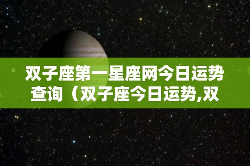 双子座第一星座网今日运势查询（双子座今日运势,双子座每日运势,星座运势查旬）