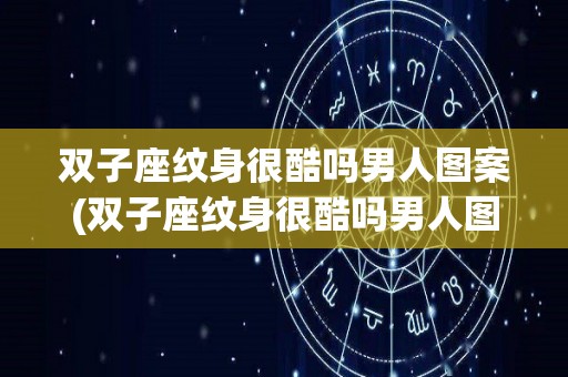 双子座纹身很酷吗男人图案(双子座纹身很酷吗男人图案图片)