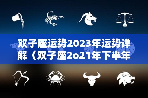 双子座运势2023年运势详解（双子座2o21年下半年的运势）