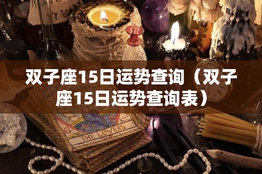 双子座15日运势查询（双子座15日运势查询表）