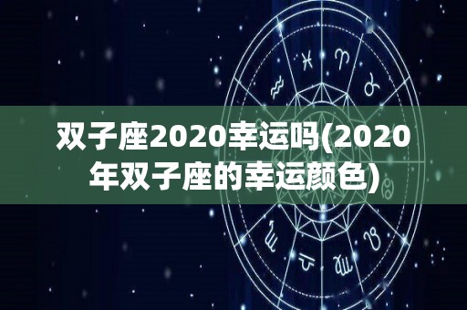 双子座2020幸运吗(2020年双子座的幸运颜色)