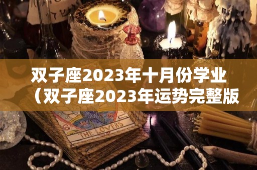 双子座2023年十月份学业（双子座2023年运势完整版）