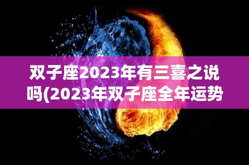 双子座2023年有三喜之说吗(2023年双子座全年运势完整版)