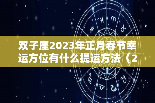 双子座2023年正月春节幸运方位有什么提运方法（2023年双子座每月运势）