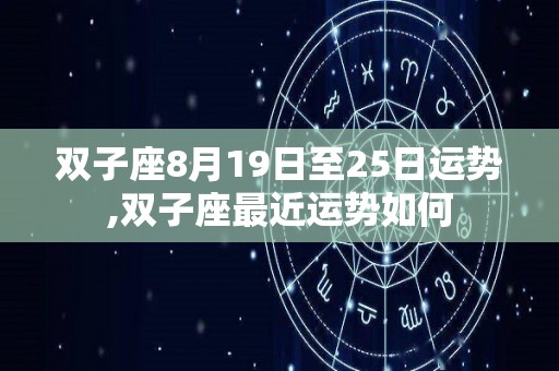 双子座8月19日至25日运势,双子座最近运势如何