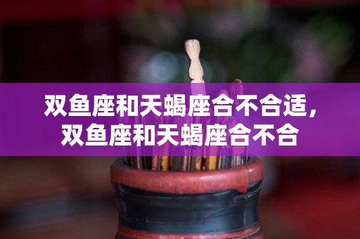 双鱼座和天蝎座合不合适，双鱼座和天蝎座合不合