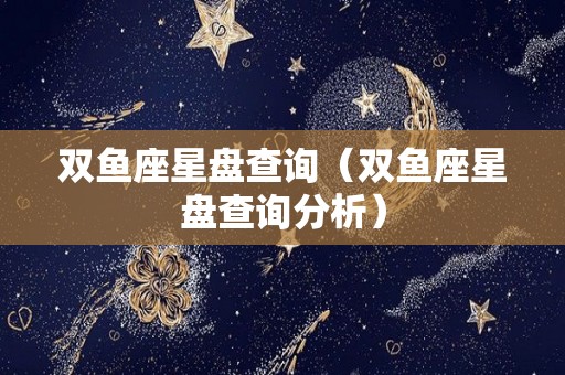 双鱼座星盘查询（双鱼座星盘查询分析）