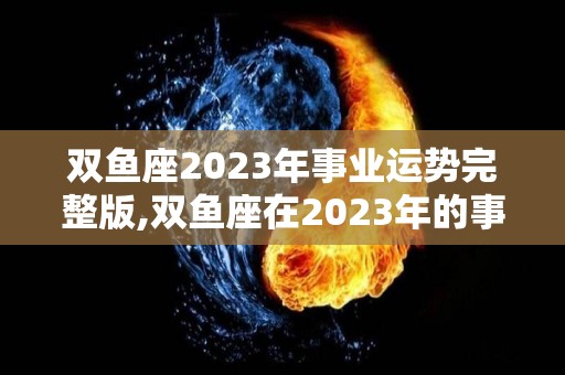 双鱼座2023年事业运势完整版,双鱼座在2023年的事业运势