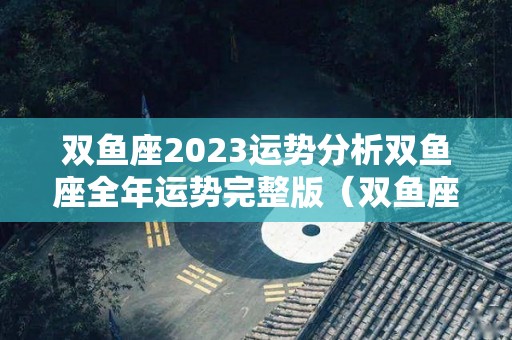 双鱼座2023运势分析双鱼座全年运势完整版（双鱼座2021年到2030年运势）