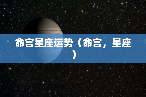 命宫星座运势（命宫，星座）