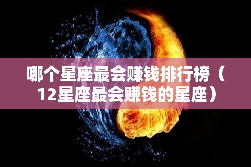 哪个星座最会赚钱排行榜（12星座最会赚钱的星座）