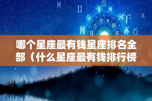 哪个星座最有钱星座排名全部（什么星座最有钱排行榜）