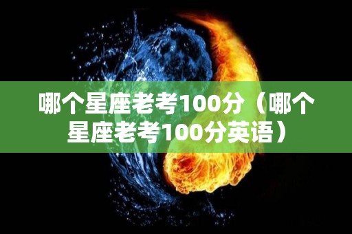 哪个星座老考100分（哪个星座老考100分英语）