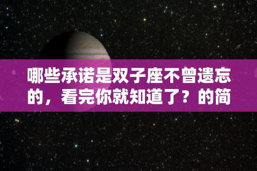 哪些承诺是双子座不曾遗忘的，看完你就知道了？的简单介绍