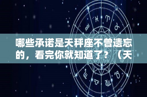 哪些承诺是天秤座不曾遗忘的，看完你就知道了？（天秤座的承诺可信吗）