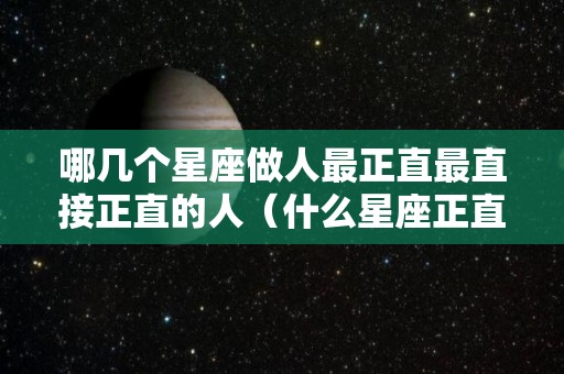 哪几个星座做人最正直最直接正直的人（什么星座正直）