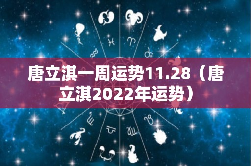 唐立淇一周运势11.28（唐立淇2022年运势）