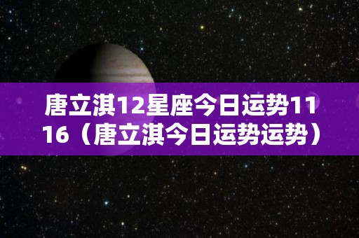 唐立淇12星座今日运势1116（唐立淇今日运势运势）