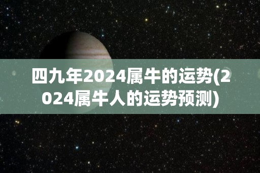 四九年2024属牛的运势(2024属牛人的运势预测)