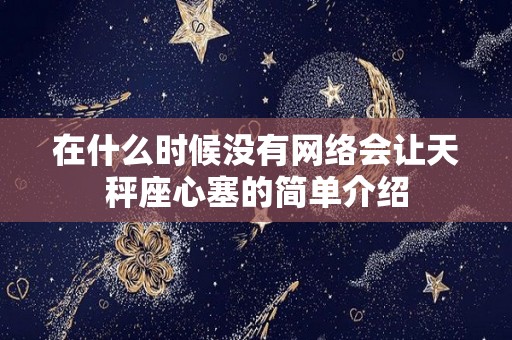 在什么时候没有网络会让天秤座心塞的简单介绍