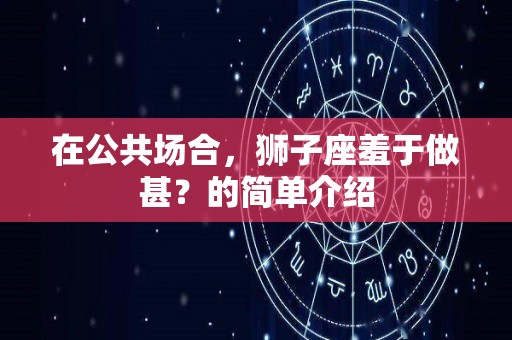 在公共场合，狮子座羞于做甚？的简单介绍