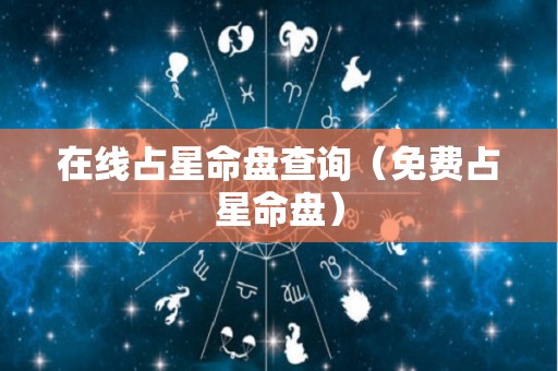 在线占星命盘查询（免费占星命盘）