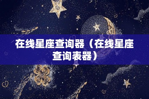 在线星座查询器（在线星座查询表器）