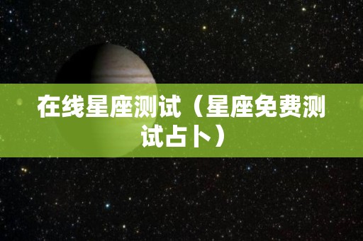 在线星座测试（星座免费测试占卜）