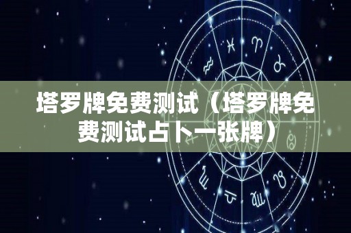 塔罗牌免费测试（塔罗牌免费测试占卜一张牌）