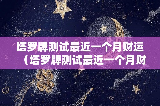 塔罗牌测试最近一个月财运（塔罗牌测试最近一个月财运怎么样）