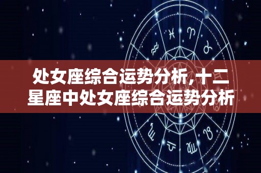 处女座综合运势分析,十二星座中处女座综合运势分析