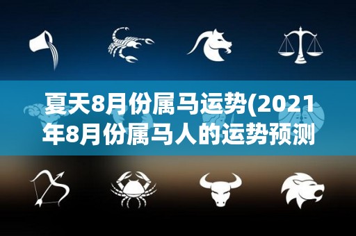 夏天8月份属马运势(2021年8月份属马人的运势预测)