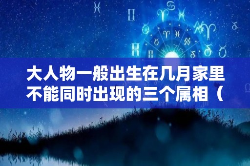 大人物一般出生在几月家里不能同时出现的三个属相（大人物都是几月出生）