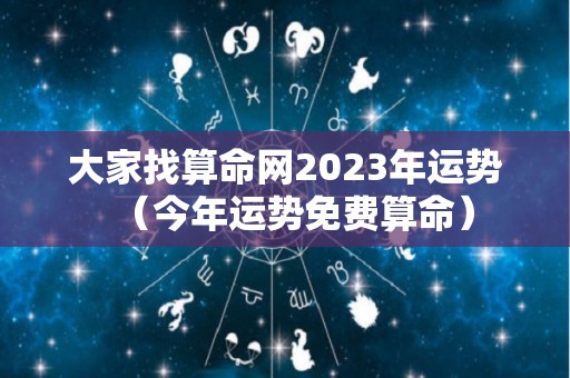 大家找算命网2023年运势（今年运势免费算命）