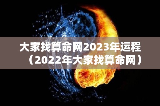 大家找算命网2023年运程（2022年大家找算命网）