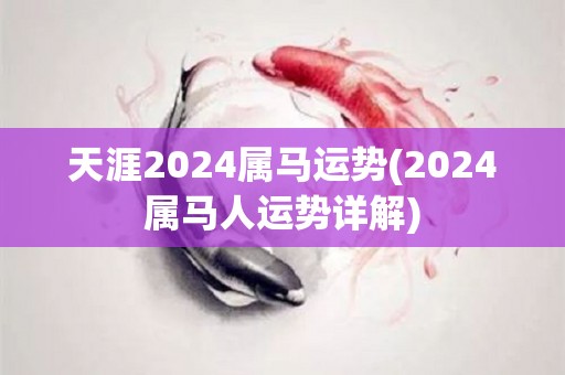 天涯2024属马运势(2024属马人运势详解)