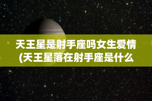 天王星是射手座吗女生爱情(天王星落在射手座是什么意思)