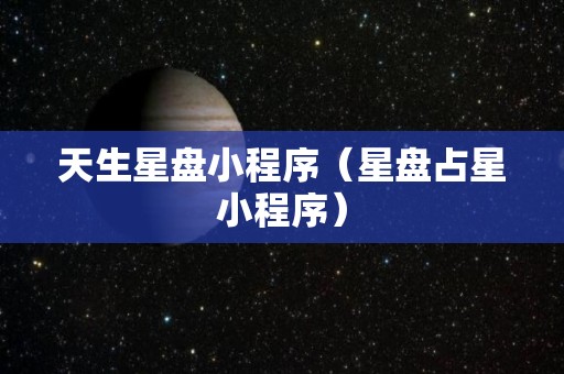 天生星盘小程序（星盘占星小程序）